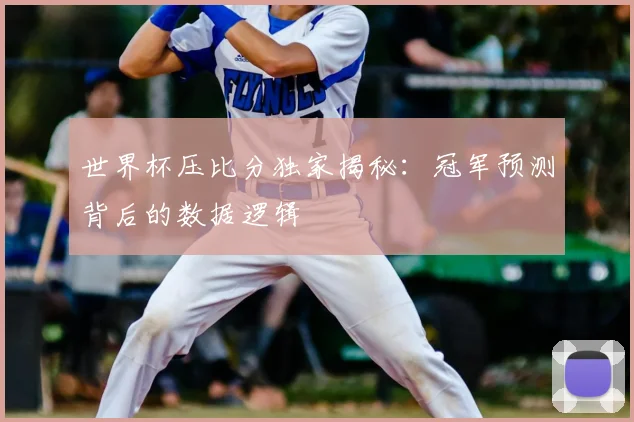 世界杯压比分独家揭秘:冠军预测背后的数据逻辑