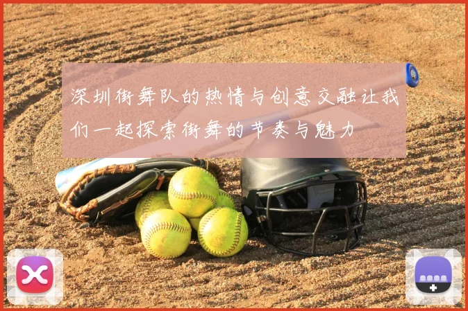 深圳街舞队的热情与创意交融让我们一起探索街舞的节奏与魅力