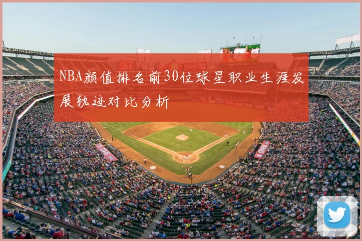 NBA颜值排名前30位球星职业生涯发展轨迹对比分析