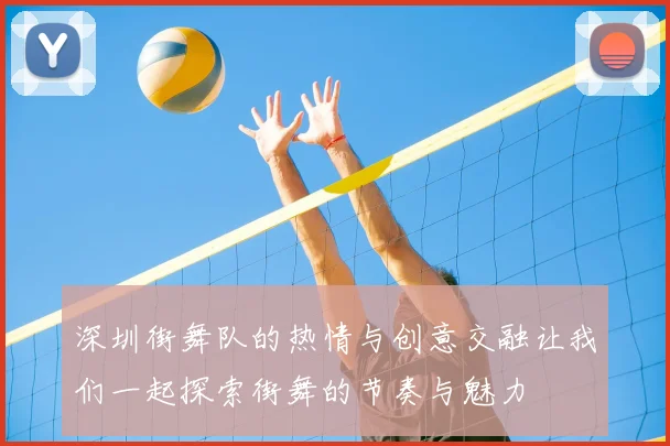 深圳街舞队的热情与创意交融让我们一起探索街舞的节奏与魅力