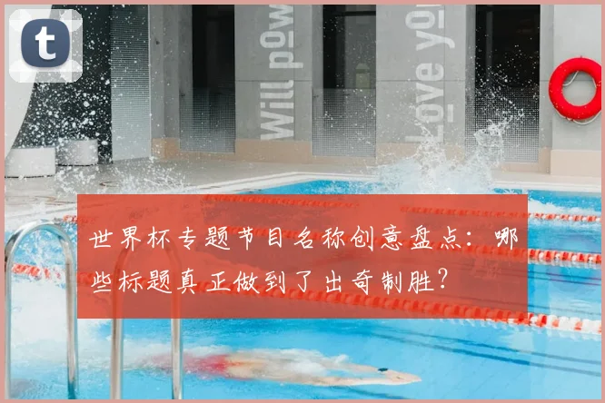 世界杯专题节目名称创意盘点:哪些标题真正做到了出奇制胜?
