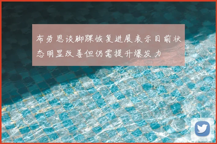 布劳恩谈脚踝恢复进展表示目前状态明显改善但仍需提升爆发力