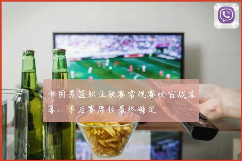 中国男篮职业联赛常规赛收官战落幕,季后赛席位最终确定