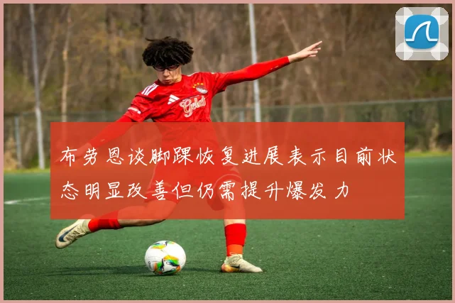 布劳恩谈脚踝恢复进展表示目前状态明显改善但仍需提升爆发力