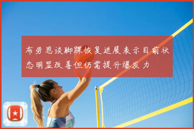 布劳恩谈脚踝恢复进展表示目前状态明显改善但仍需提升爆发力