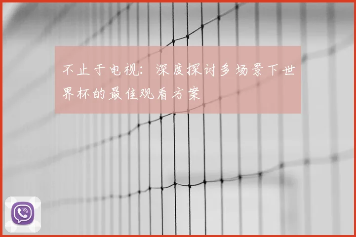 不止于电视:深度探讨多场景下世界杯的最佳观看方案