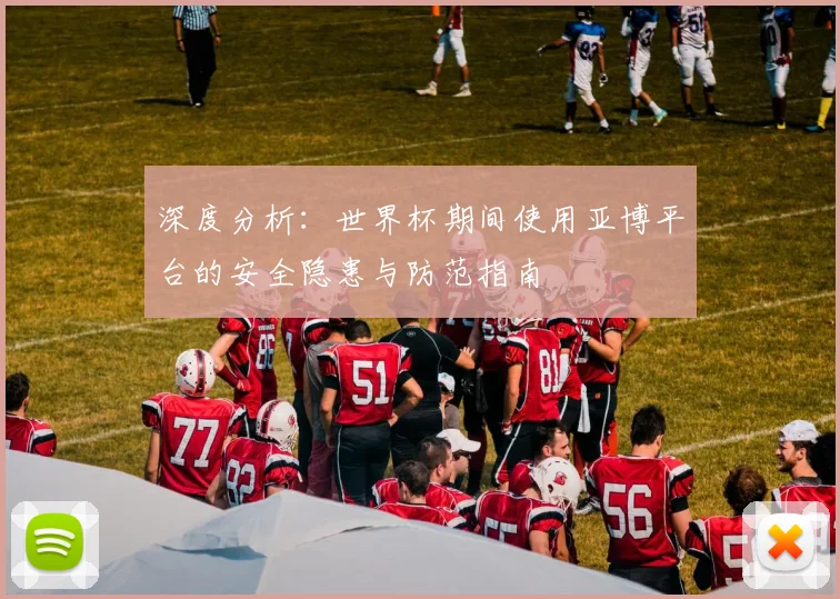 深度分析:世界杯期间使用亚博平台的安全隐患与防范指南
