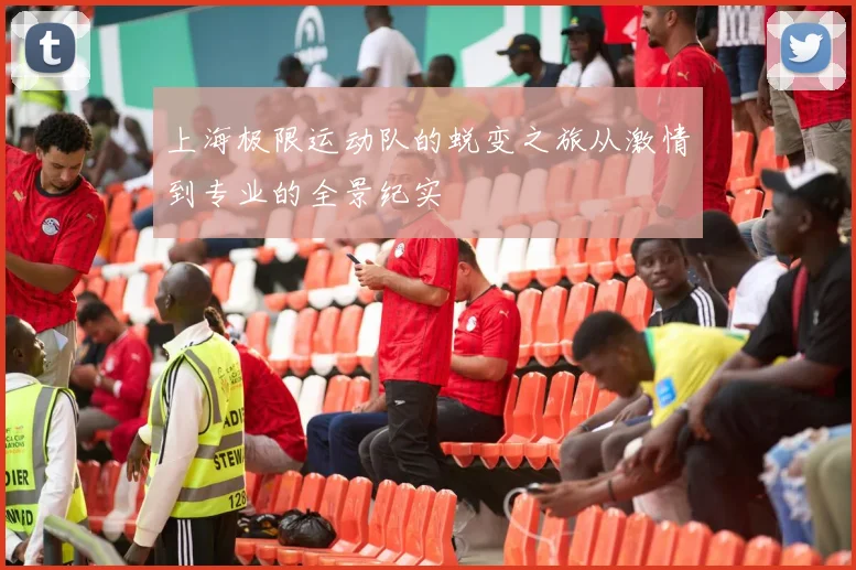 上海极限运动队的蜕变之旅从激情到专业的全景纪实