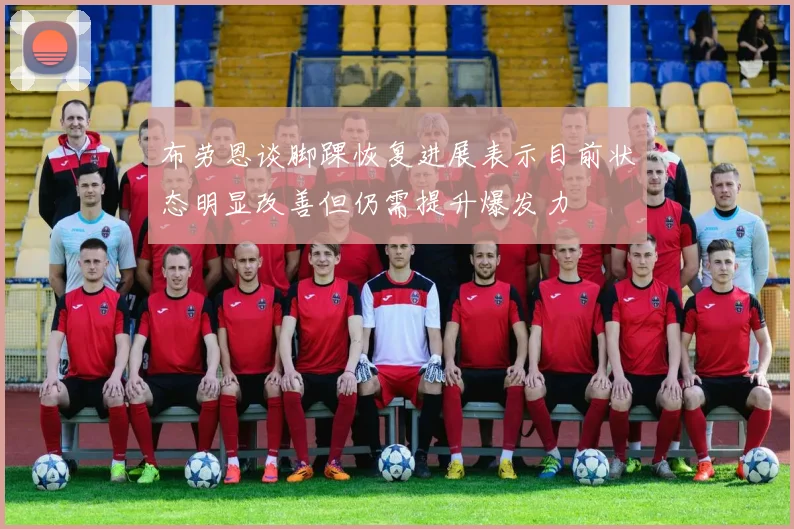布劳恩谈脚踝恢复进展表示目前状态明显改善但仍需提升爆发力