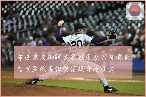 布劳恩谈脚踝恢复进展表示目前状态明显改善但仍需提升爆发力