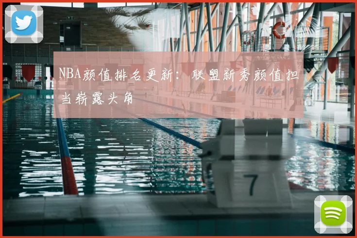 NBA颜值排名更新:联盟新秀颜值担当崭露头角