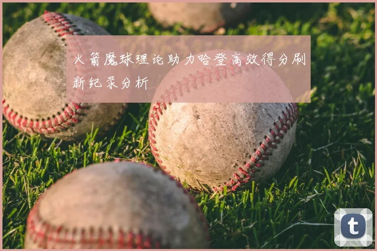 火箭魔球理论助力哈登高效得分刷新纪录分析