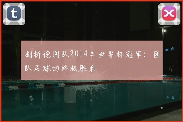 剖析德国队2014年世界杯冠军:团队足球的终极胜利